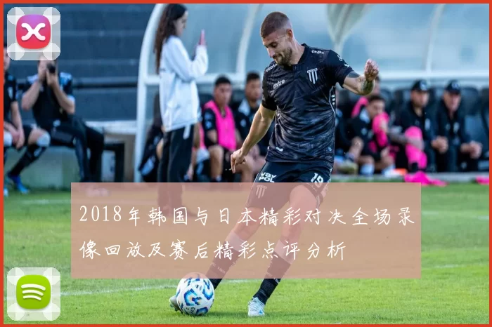 2018年韩国与日本精彩对决全场录像回放及赛后精彩点评分析