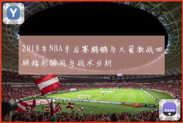 2018年NBA季后赛鹈鹕与火箭激战回顾精彩瞬间与战术分析