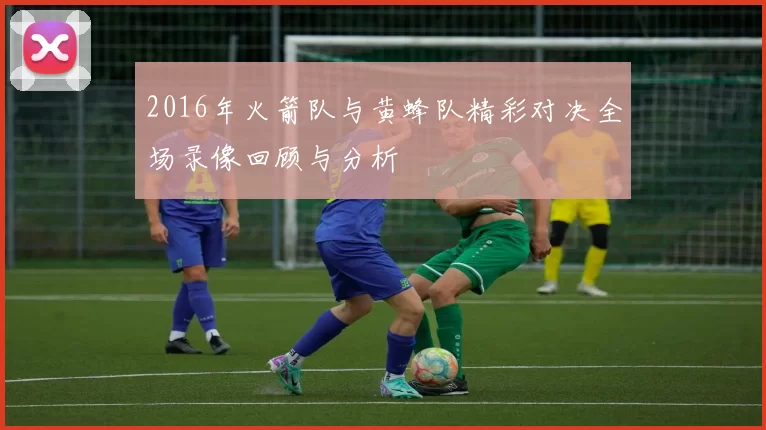 2016年火箭队与黄蜂队精彩对决全场录像回顾与分析