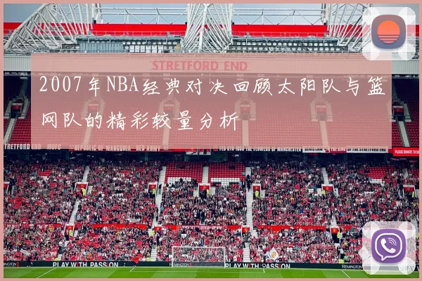 2007年NBA经典对决回顾太阳队与篮网队的精彩较量分析