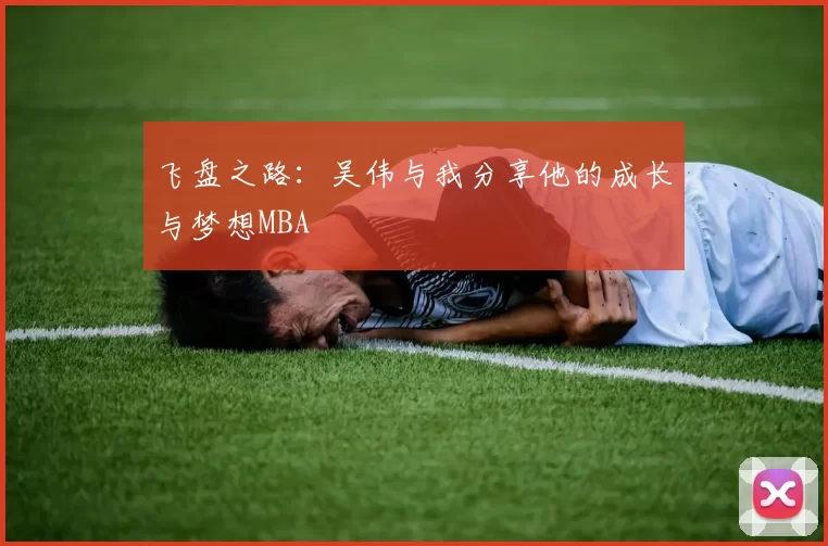 飞盘之路：吴伟与我分享他的成长与梦想MBA