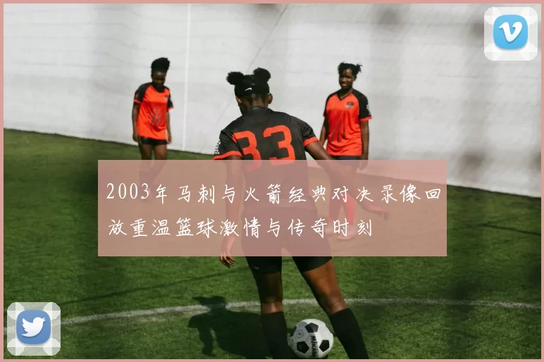 2003年马刺与火箭经典对决录像回放重温篮球激情与传奇时刻