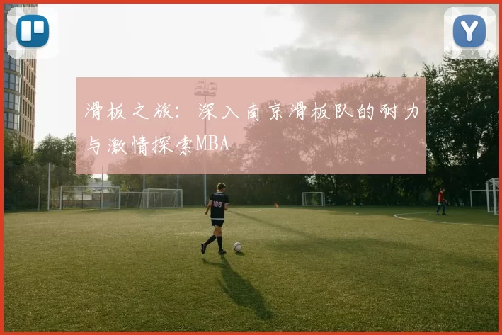 滑板之旅：深入南京滑板队的耐力与激情探索MBA