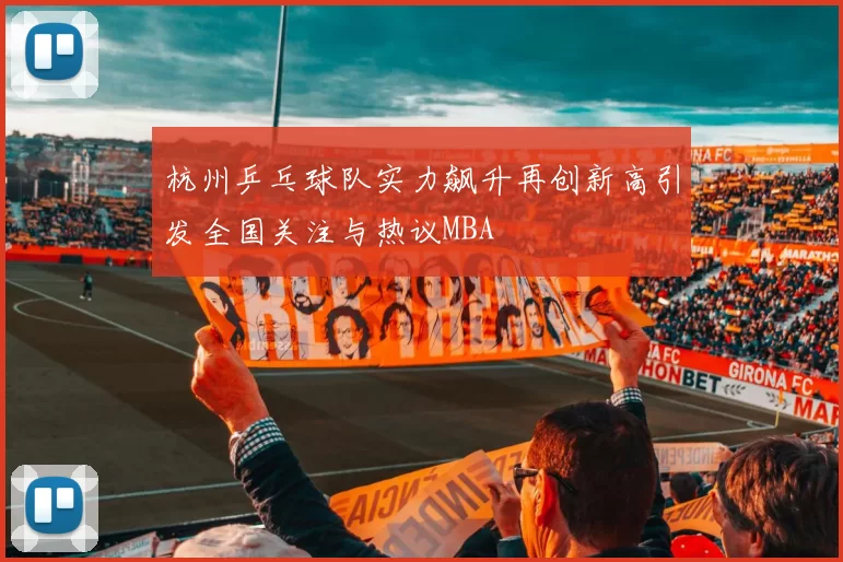 杭州乒乓球队实力飙升再创新高引发全国关注与热议MBA