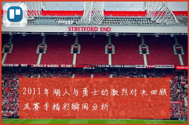 2011年湖人与勇士的激烈对决回顾及赛季精彩瞬间分析