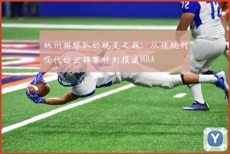 杭州排球队的蜕变之旅：从传统到现代的世锦赛特别报道MBA