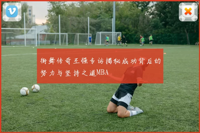 街舞传奇王强专访揭秘成功背后的努力与坚持之道MBA