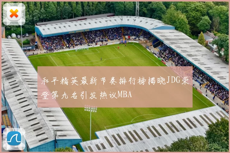 和平精英最新节奏排行榜揭晓JDG荣登第九名引发热议MBA