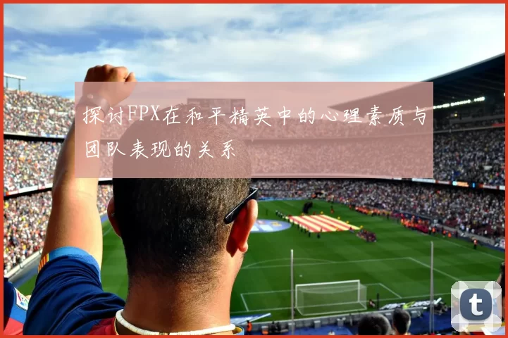 探讨FPX在和平精英中的心理素质与团队表现的关系