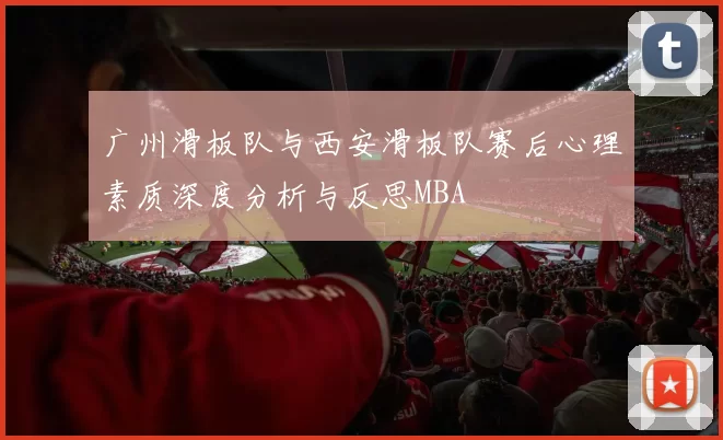 广州滑板队与西安滑板队赛后心理素质深度分析与反思MBA