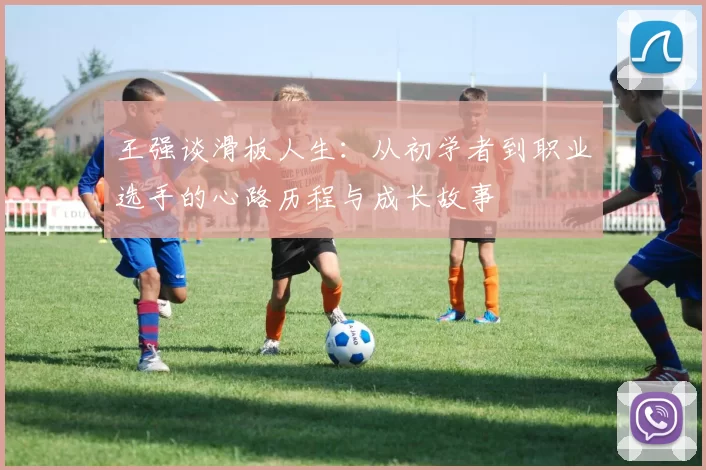 王强谈滑板人生：从初学者到职业选手的心路历程与成长故事